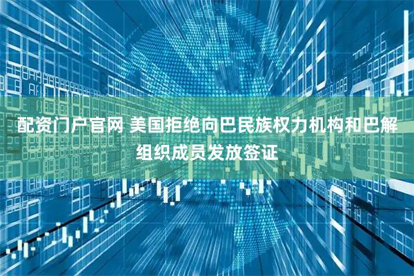 配资门户官网 美国拒绝向巴民族权力机构和巴解组织成员发放签证