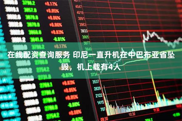 在线配资查询服务 印尼一直升机在中巴布亚省坠毁，机上载有4人