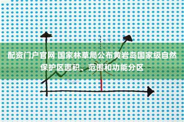 配资门户官网 国家林草局公布黄岩岛国家级自然保护区面积、范围和功能分区