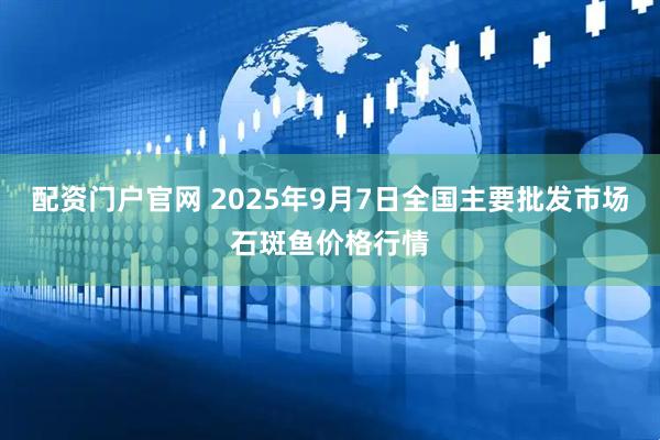 配资门户官网 2025年9月7日全国主要批发市场石斑鱼价格行情