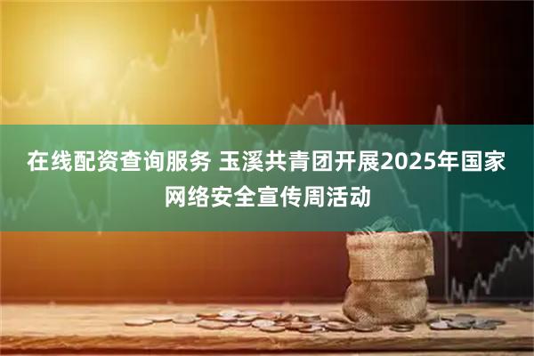 在线配资查询服务 玉溪共青团开展2025年国家网络安全宣传周活动