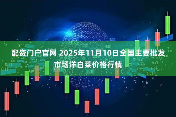 配资门户官网 2025年11月10日全国主要批发市场洋白菜价格行情